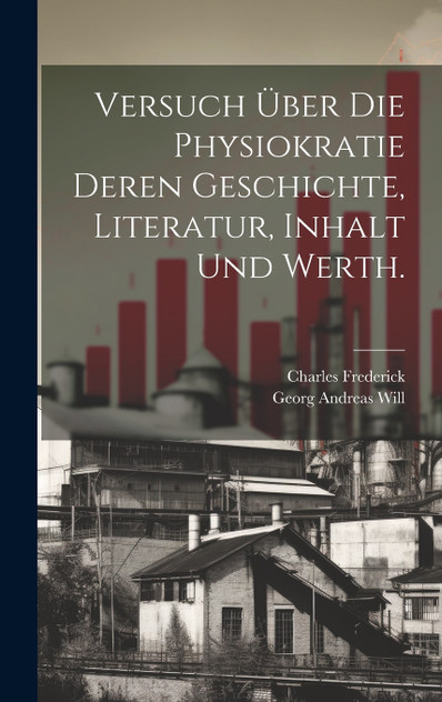 Versuch über die Physiokratie deren Geschichte, Literatur, Inhalt und Werth. Versuch über die Physiokratie deren Geschichte, Literatur, Inhalt und Werth.