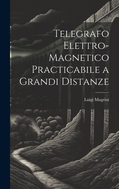 Telegrafo Elettro-Magnetico Practicabile a Grandi Distanze Telegrafo Elettro-Magnetico Practicabile a Grandi Distanze