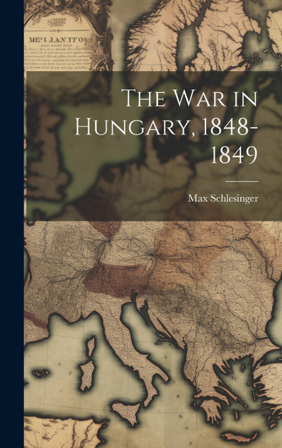 The War in Hungary, 1848-1849 The War in Hungary, 1848-1849