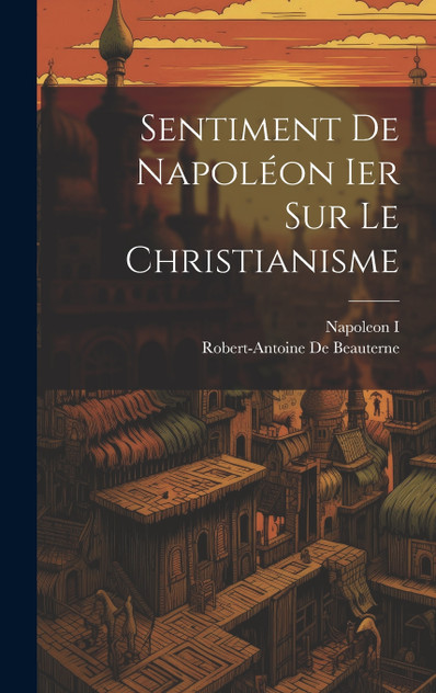 Sentiment De Napoléon Ier Sur Le Christianisme Sentiment De Napoléon Ier Sur Le Christianisme