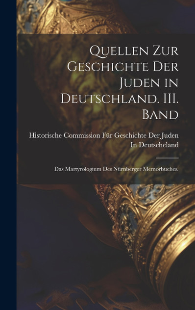 Quellen zur Geschichte der Juden in Deutschland. III. Band Quellen zur Geschichte der Juden in Deutschland. III. Band