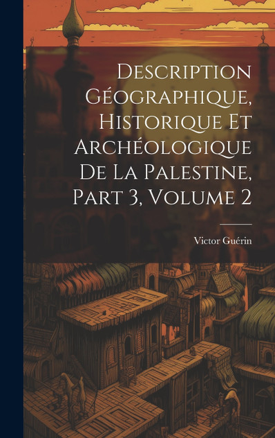 Description Géographique, Historique Et Archéologique De La Palestine, Part 3, volume 2 Description Géographique, Historique Et Archéologique De La Palestine, Part 3, volume 2