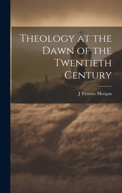 Theology at the Dawn of the Twentieth Century Theology at the Dawn of the Twentieth Century