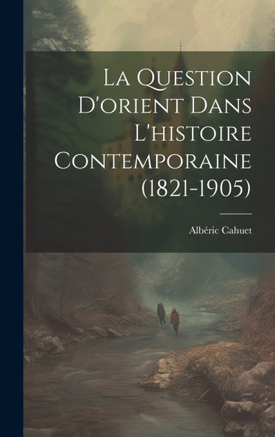 La Question D'orient Dans L'histoire Contemporaine (1821-1905)