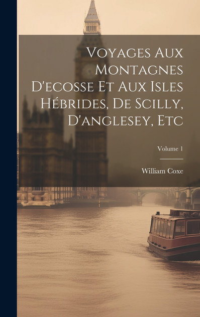 Voyages Aux Montagnes D'ecosse Et Aux Isles Hébrides, De Scilly, D'anglesey, Etc; Volume 1 Voyages Aux Montagnes D'ecosse Et Aux Isles Hébrides, De Scilly, D'anglesey, Etc; Volume 1