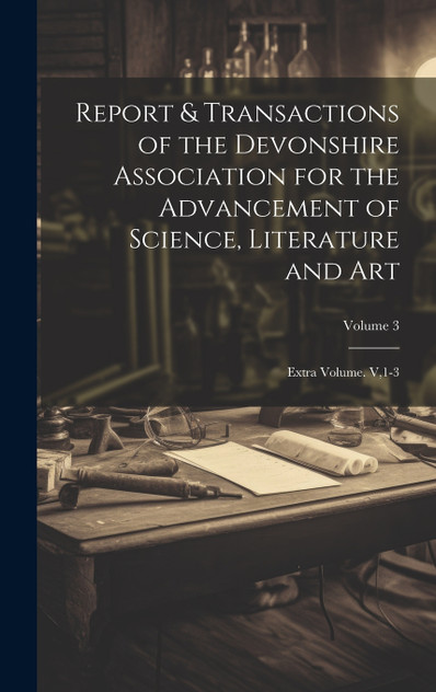 Report & Transactions of the Devonshire Association for the Advancement of Science, Literature and Art Report & Transactions of the Devonshire Association for the Advancement of Science, Literature and Art