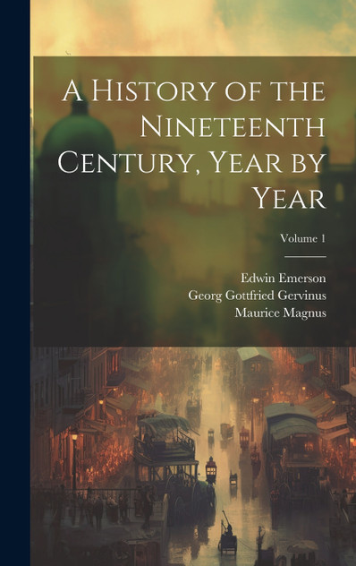 A History of the Nineteenth Century, Year by Year; Volume 1 A History of the Nineteenth Century, Year by Year; Volume 1