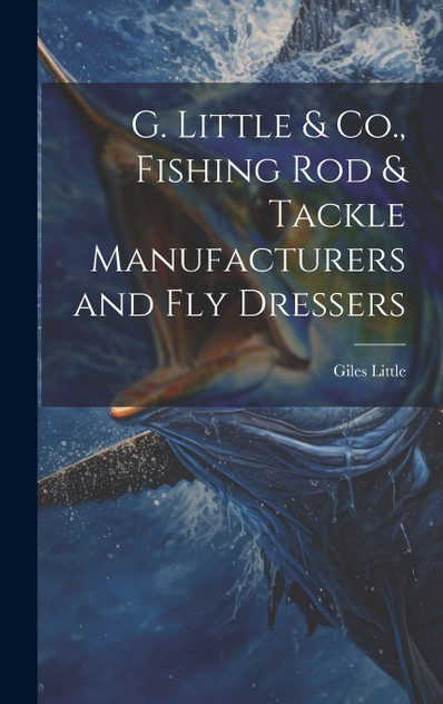 G. Little & Co., Fishing Rod & Tackle Manufacturers and Fly Dressers G. Little & Co., Fishing Rod & Tackle Manufacturers and Fly Dressers
