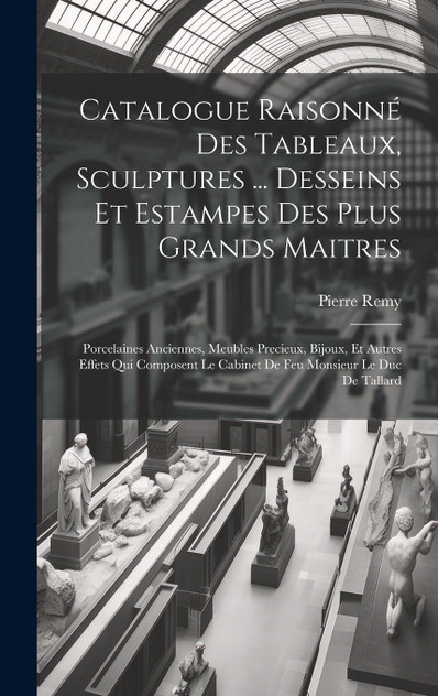 Catalogue Raisonné Des Tableaux, Sculptures ... Desseins Et Estampes Des Plus Grands Maitres Catalogue Raisonné Des Tableaux, Sculptures ... Desseins Et Estampes Des Plus Grands Maitres