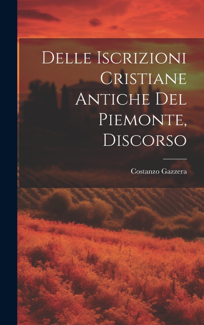Delle Iscrizioni Cristiane Antiche Del Piemonte, Discorso Delle Iscrizioni Cristiane Antiche Del Piemonte, Discorso