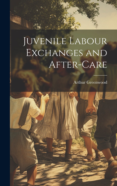 Juvenile Labour Exchanges and After-Care Juvenile Labour Exchanges and After-Care