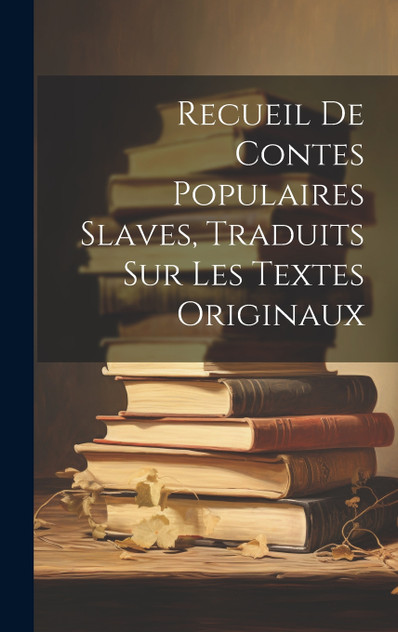 Recueil De Contes Populaires Slaves, Traduits Sur Les Textes Originaux Recueil De Contes Populaires Slaves, Traduits Sur Les Textes Originaux
