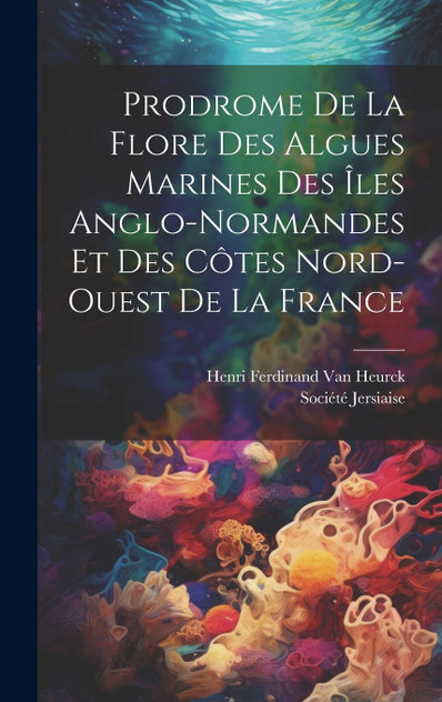 Prodrome De La Flore Des Algues Marines Des Îles Anglo-Normandes Et Des Côtes Nord-Ouest De La France Prodrome De La Flore Des Algues Marines Des Îles Anglo-Normandes Et Des Côtes Nord-Ouest De La France