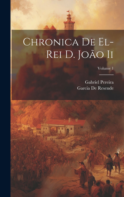 Chronica De El-Rei D. João Ii; Volume 1 Chronica De El-Rei D. João Ii; Volume 1