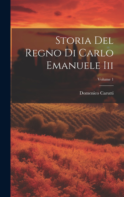 Storia Del Regno Di Carlo Emanuele Iii; Volume 1 Storia Del Regno Di Carlo Emanuele Iii; Volume 1