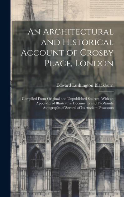 An Architectural and Historical Account of Crosby Place, London An Architectural and Historical Account of Crosby Place, London