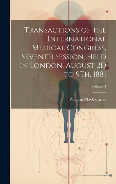 Transactions of the International Medical Congress, Seventh Session, Held in London, August 2D to 9Th, 1881; Volume 4 Transactions of the International Medical Congress, Seventh Session, Held in London, August 2D to 9Th, 1881; Volume 4
