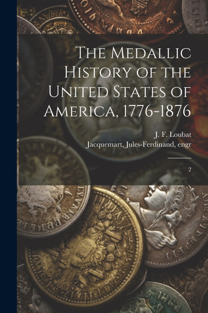 The Medallic History of the United States of America, 1776-1876 The Medallic History of the United States of America, 1776-1876
