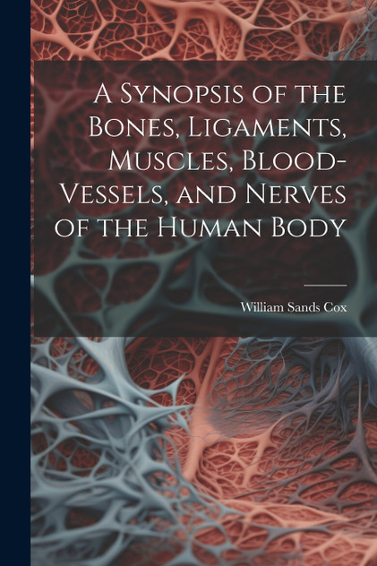 A Synopsis of the Bones, Ligaments, Muscles, Blood-Vessels, and Nerves of the Human Body A Synopsis of the Bones, Ligaments, Muscles, Blood-Vessels, and Nerves of the Human Body