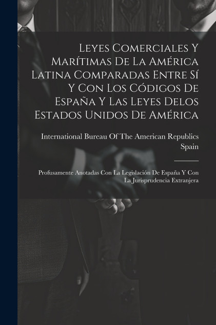 Leyes Comerciales Y Marítimas De La América Latina Comparadas Entre Sí Y Con Los Códigos De España Y Las Leyes Delos Estados Unidos De América Leyes Comerciales Y Marítimas De La América Latina Comparadas Entre Sí Y Con Los Códigos De España Y Las Leyes Delos Estados Unidos De América