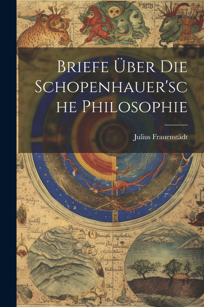 Briefe Über Die Schopenhauer'sche Philosophie Briefe Über Die Schopenhauer'sche Philosophie
