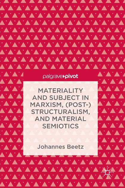 Materiality and Subject in Marxism, (Post-)Structuralism, and Material Semiotics Materiality and Subject in Marxism, (Post-)Structuralism, and Material Semiotics