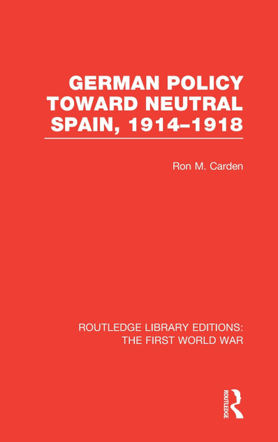 German Policy Toward Neutral Spain, 1914-1918 (RLE The First World War)