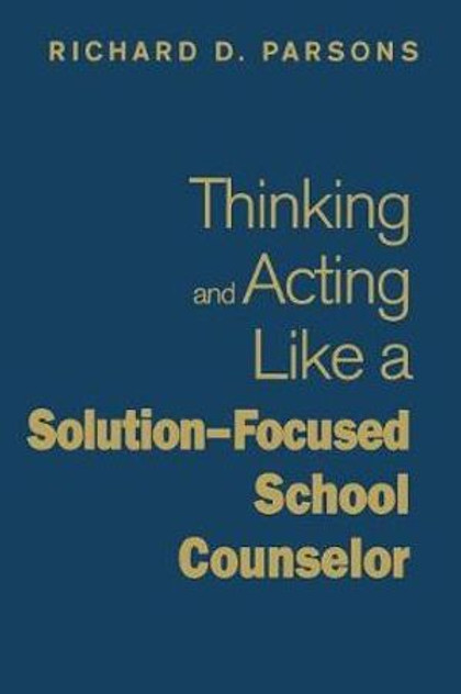 Thinking and Acting Like a Solution-Focused School Counselor Thinking and Acting Like a Solution-Focused School Counselor