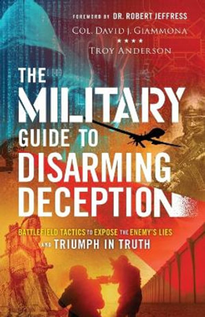 The Military Guide to Disarming Deception - Battlefield Tactics to Expose the Enemy`s Lies and Triumph in Truth The Military Guide to Disarming Deception - Battlefield Tactics to Expose the Enemy`s Lies and Triumph in Truth