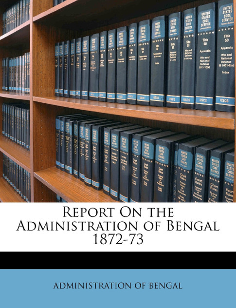 Report On the Administration of Bengal 1872-73 Report On the Administration of Bengal 1872-73