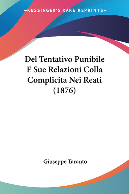Del Tentativo Punibile E Sue Relazioni Colla Complicita Nei Reati (1876) Del Tentativo Punibile E Sue Relazioni Colla Complicita Nei Reati (1876)