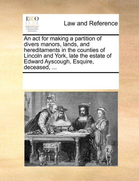 An act for making a partition of divers manors, lands, and hereditaments in the counties of Lincoln and York, late the estate of Edward Ayscough, Esquire, deceased, ...