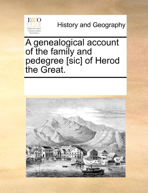 A genealogical account of the family and pedegree [sic] of Herod the Great.