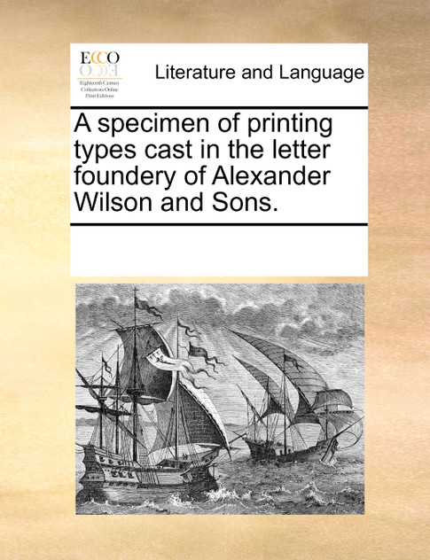 A specimen of printing types cast in the letter foundery of Alexander Wilson and Sons. A specimen of printing types cast in the letter foundery of Alexander Wilson and Sons.