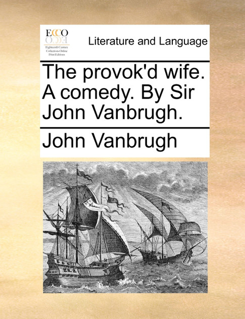 The provok'd wife. A comedy. By Sir John Vanbrugh. The provok'd wife. A comedy. By Sir John Vanbrugh.