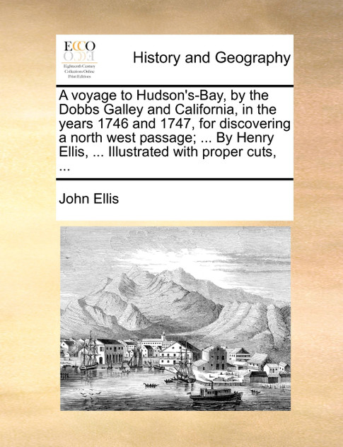 A voyage to Hudson's-Bay, by the Dobbs Galley and California, in the years 1746 and 1747, for discovering a north west passage; ... By Henry Ellis, ... Illustrated with proper cuts, ...