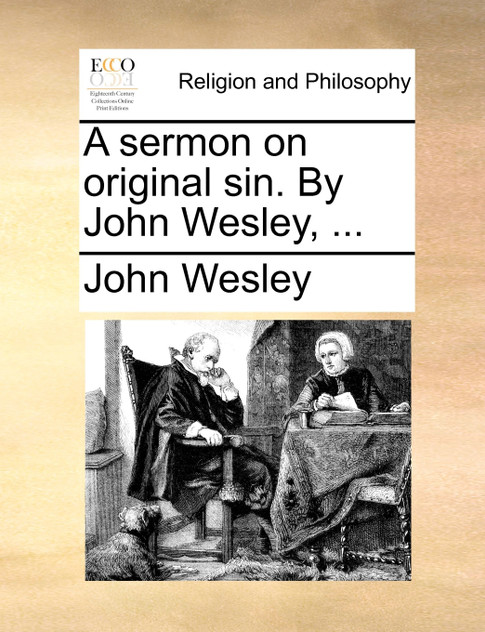 A sermon on original sin. By John Wesley, ... A sermon on original sin. By John Wesley, ...