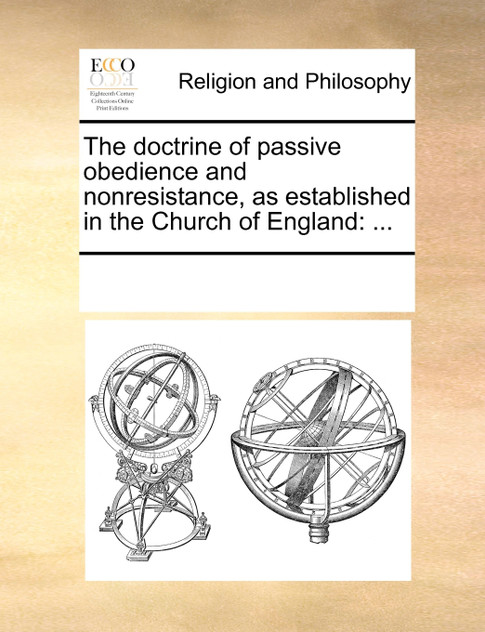 The doctrine of passive obedience and nonresistance, as established in the Church of England The doctrine of passive obedience and nonresistance, as established in the Church of England