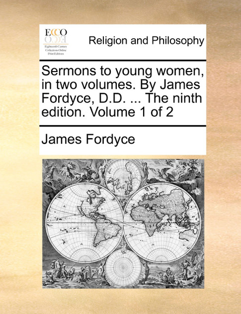 Sermons to young women, in two volumes. By James Fordyce, D.D. ... The ninth edition. Volume 1 of 2