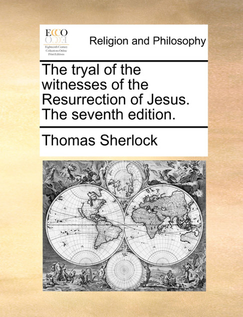 The tryal of the witnesses of the Resurrection of Jesus. The seventh edition. The tryal of the witnesses of the Resurrection of Jesus. The seventh edition.