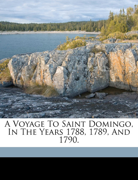 A voyage to Saint Domingo, in the years 1788, 1789, and 1790. A voyage to Saint Domingo, in the years 1788, 1789, and 1790.