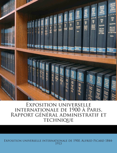 Exposition universelle internationale de 1900 à Paris. Rapport général administratif et technique Volume 4 Exposition universelle internationale de 1900 à Paris. Rapport général administratif et technique Volume 4