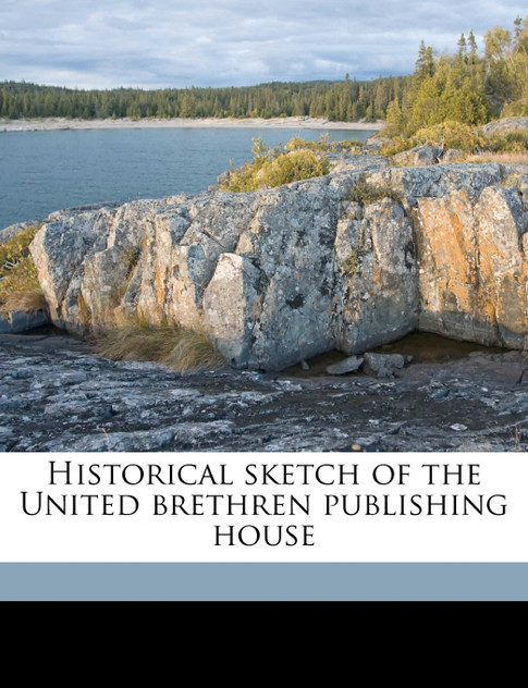 Historical sketch of the United brethren publishing house Historical sketch of the United brethren publishing house