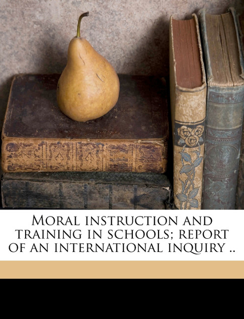 Moral instruction and training in schools; report of an international inquiry .. Volume 1 Moral instruction and training in schools; report of an international inquiry .. Volume 1