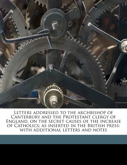 Letters addressed to the archbishop of Canterbury and the Protestant clergy of England, on the secret causes of the increase of Catholics; as inserted in the British press