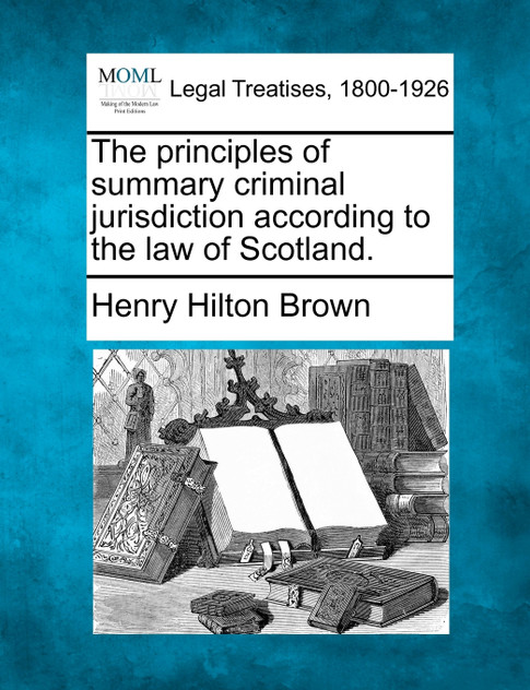 The principles of summary criminal jurisdiction according to the law of Scotland. The principles of summary criminal jurisdiction according to the law of Scotland.