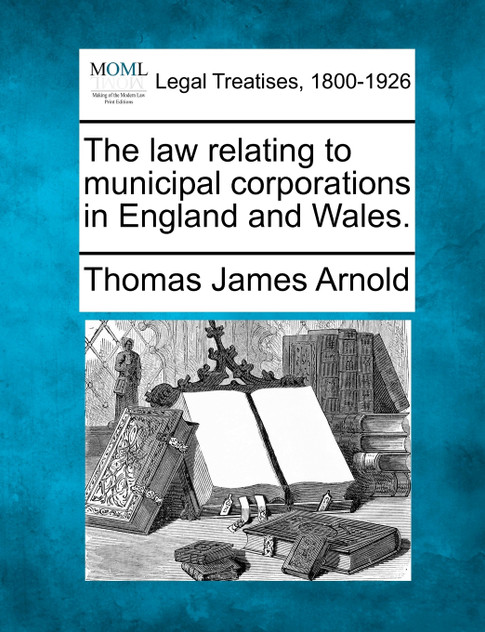 The law relating to municipal corporations in England and Wales. The law relating to municipal corporations in England and Wales.