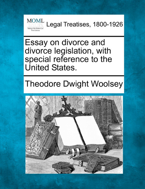 Essay on divorce and divorce legislation, with special reference to the United States.