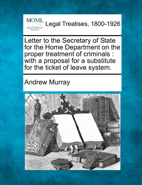 Letter to the Secretary of State for the Home Department on the proper treatment of criminals Letter to the Secretary of State for the Home Department on the proper treatment of criminals