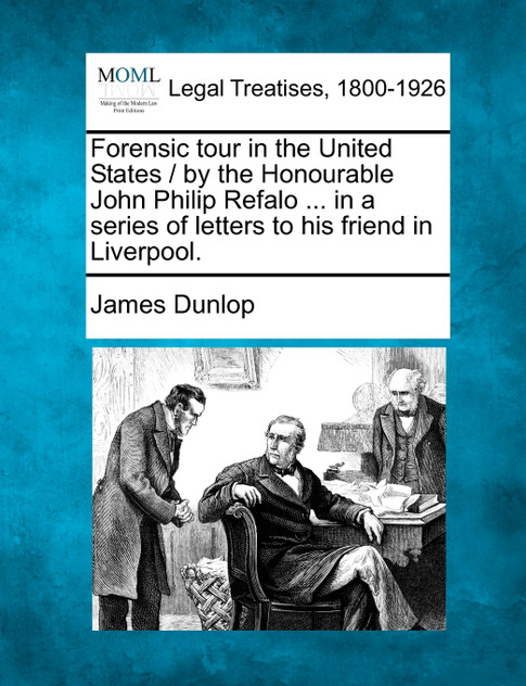 Forensic tour in the United States / by the Honourable John Philip Refalo ... in a series of letters to his friend in Liverpool.